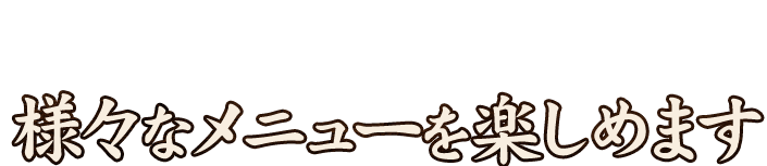 その他にも様々なメニューを楽しめます